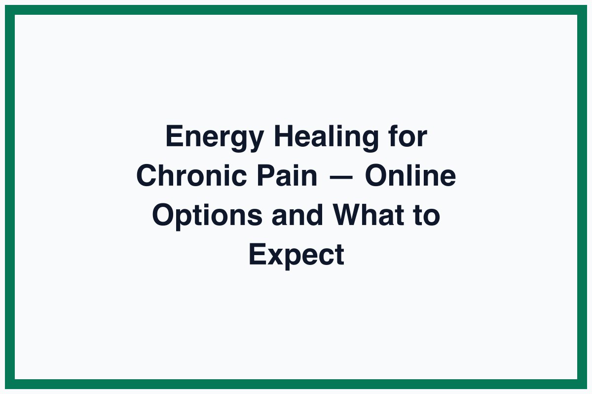 Energy Healing for Chronic Pain — Online Options and What to Expect